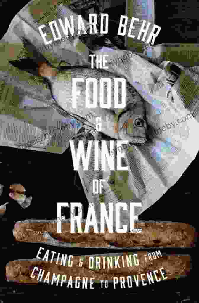 Mouthwatering French Cuisine The Food And Wine Of France: Eating And Drinking From Champagne To Provence