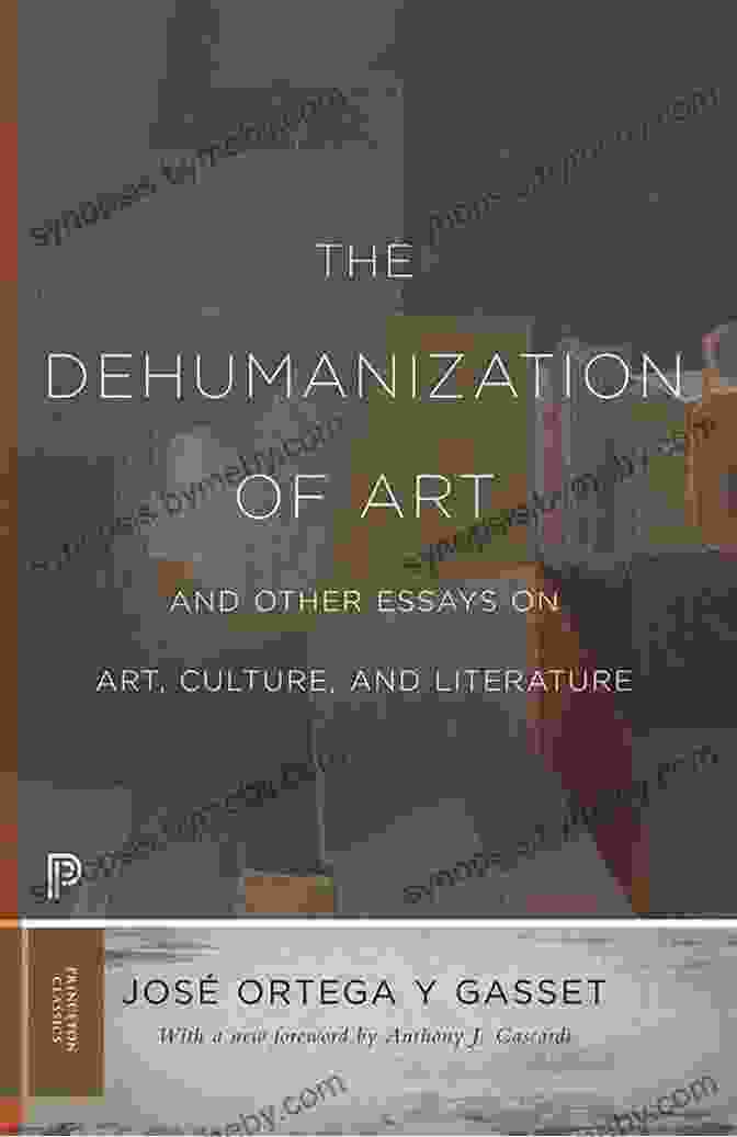 The Dehumanization Of Art By José Ortega Y Gasset The Dehumanization Of Art And Other Essays On Art Culture And Literature (Princeton Classics 89)