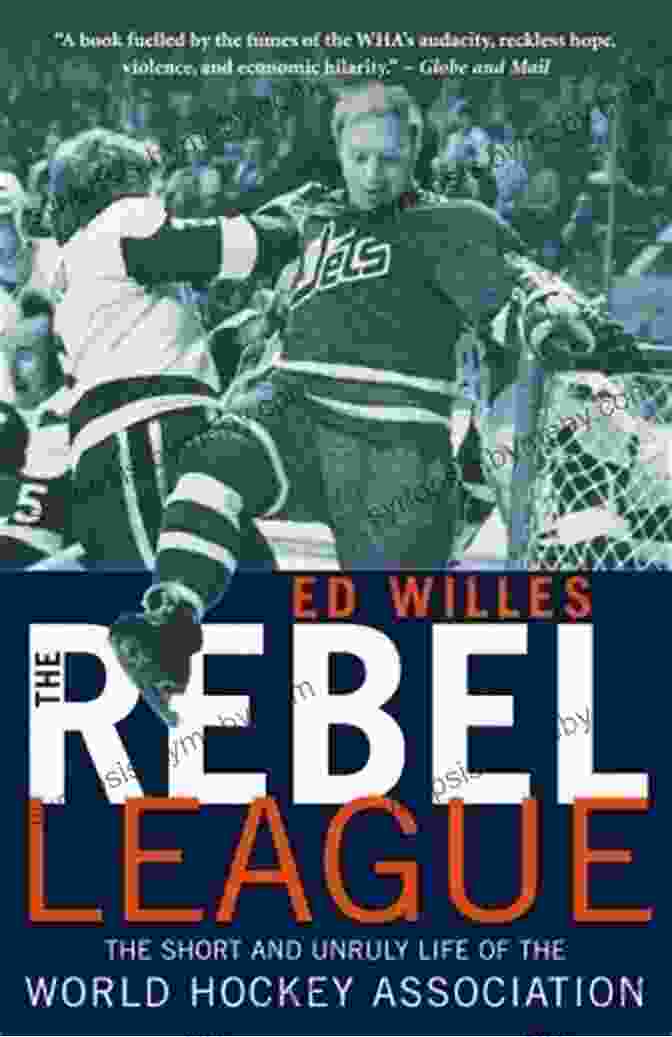 The Short And Unruly Life Of The World Hockey Association The Rebel League: The Short And Unruly Life Of The World Hockey Association