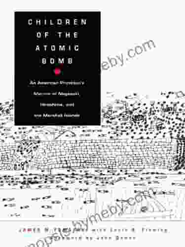 Children Of The Atomic Bomb: An American Physician S Memoir Of Nagasaki Hiroshima And The Marshall Islands (Asia Pacific Culture Politics And Society)