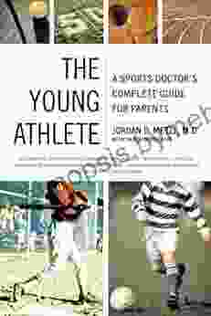 The Young Athlete: A Sports Doctor s Complete Guide for Parents