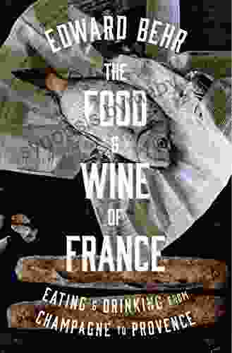 The Food And Wine Of France: Eating And Drinking From Champagne To Provence