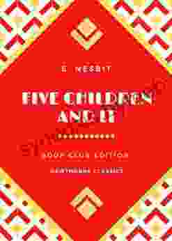 Five Children And It: The Original Classic Edition By E Nesbit Unabridged And Annotated For Modern Readers And Children S Clubs