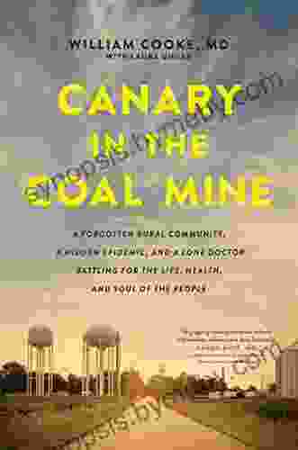 Canary In The Coal Mine: A Forgotten Rural Community A Hidden Epidemic And A Lone Doctor Battling For The Life Health And Soul Of The People