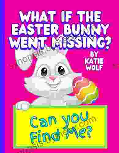 What If The Easter Bunny Went Missing?: A Fun Children S About The Easter Bunny