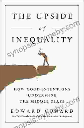 The Upside Of Inequality: How Good Intentions Undermine The Middle Class