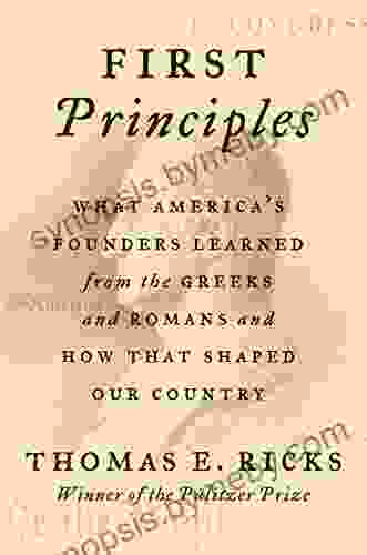 First Principles: What America S Founders Learned From The Greeks And Romans And How That Shaped Our Country