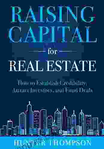 Raising Capital For Real Estate: How To Attract Investors Establish Credibility And Fund Deals