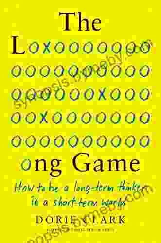 The Long Game: How To Be A Long Term Thinker In A Short Term World