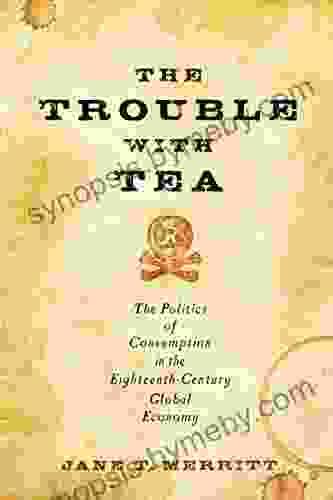 The Trouble With Tea: The Politics Of Consumption In The Eighteenth Century Global Economy (Studies In Early American Economy And Society From The Library Company Of Philadelphia)