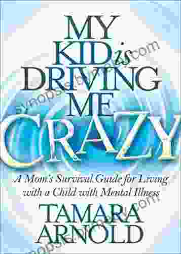 My Kid Is Driving Me Crazy: A Mom S Survival Guide For Living With A Child With Mental Illness