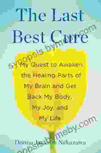 The Last Best Cure: My Quest To Awaken The Healing Parts Of My Brain And Get Back My Body My Joy A Nd My Life