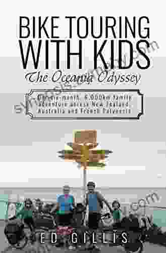 Bike Touring With Kids: The Oceania Odyssey: Our Six Month 6 000km Family Adventure Across New Zealand Australia And French Polynesia