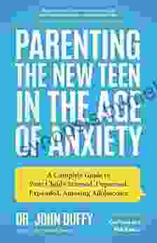 Parenting The New Teen In The Age Of Anxiety: A Complete Guide To Your Child S Stressed Depressed Expanded Amazing Adolescence