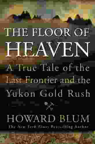 The Floor Of Heaven: A True Tale Of The Last Frontier And The Yukon Gold Rush