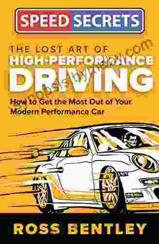 The Lost Art Of High Performance Driving: How To Get The Most Out Of Your Modern Performance Car (Speed Secrets)