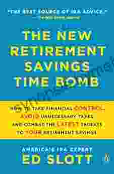 The New Retirement Savings Time Bomb: How To Take Financial Control Avoid Unnecessary Taxes And Combat The Latest Threats To Your Retirement Savings