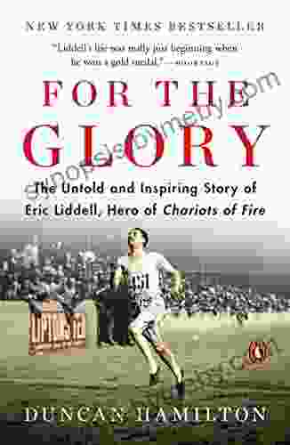 For the Glory: The Untold and Inspiring Story of Eric Liddell Hero of Chariots of Fire