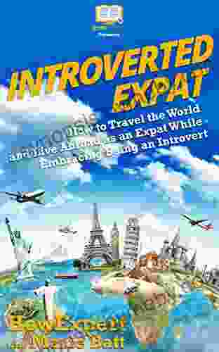 Introverted Expat: How To Travel The World And Live Abroad As An Expat While Embracing Being An Introvert