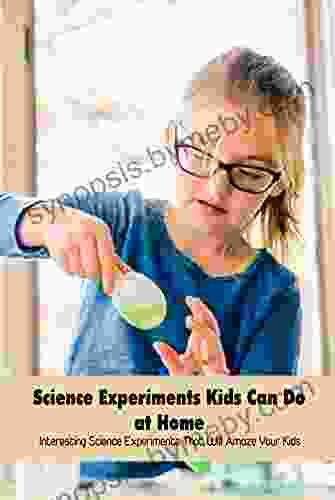 Science Experiments Kids Can Do at Home: Interesting Science Experiments That Will Amaze Your Kids