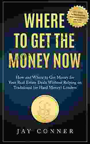 Where To Get The Money Now: How And Where To Get Money For Your Real Estate Deals Without Relying On Traditional (or Hard Money) Lenders