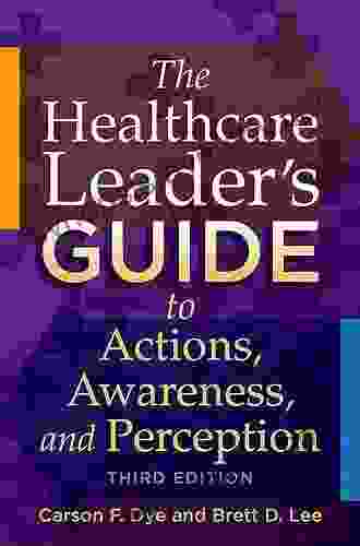 The Healthcare Leader s Guide to Actions Awareness and Perception Third Edition (ACHE Management)