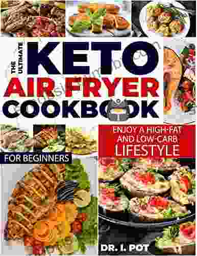 The Ultimate Keto Air Fryer Cookbook For Beginners : Enjoy A High Fat And Low Carb Lifestyle