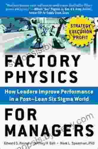 Factory Physics For Managers: How Leaders Improve Performance In A Post Lean Six Sigma World