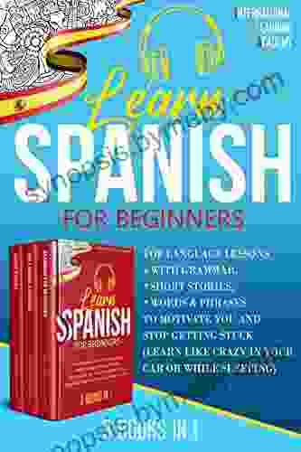 Learn Spanish For Beginners 3 in 1: Top Language Lessons With Grammar Short Stories Words Phrases to Motivate You and Stop Getting Stuck (Learn Like Crazy in Your Car or While Sleeping)