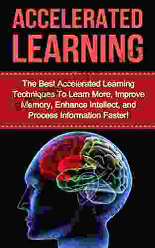 Accelerated Learning: The Best Accelerated Learning Techniques to Learn More Improve Memory Enhance Intellect and Process Information Faster (accelerated improvement speed reading brain training)