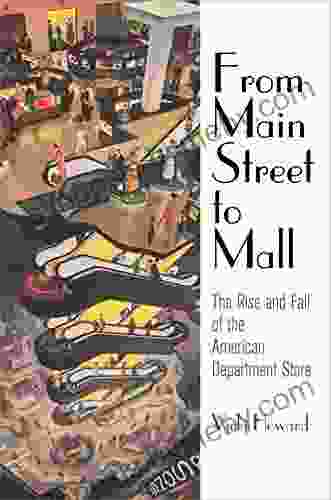 From Main Street To Mall: The Rise And Fall Of The American Department Store (American Business Politics And Society)