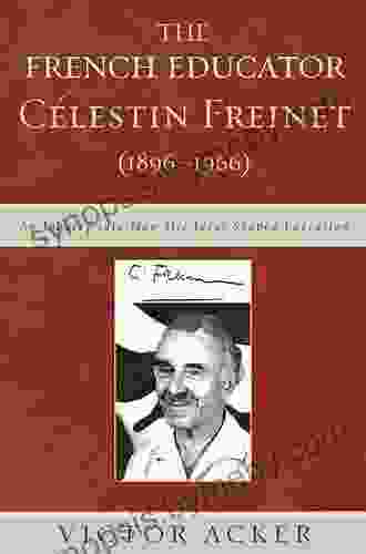 The French Educator Celestin Freinet (1896 1966): An Inquiry Into How His Ideas Shaped Education