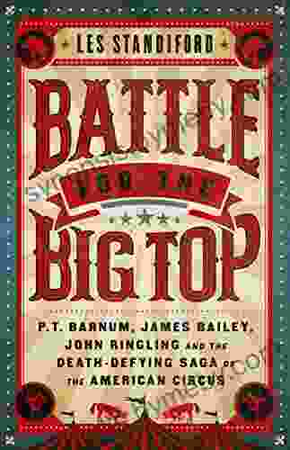 Battle For The Big Top: P T Barnum James Bailey John Ringling And The Death Defying Saga Of The American Circus