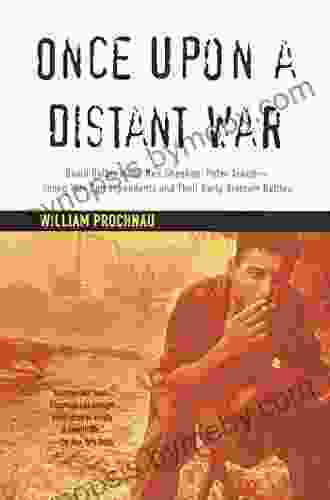 Once Upon a Distant War: David Halberstam Neil Sheehan Peter Arnett Young War Correspondents and Their Early Vientnam Battles