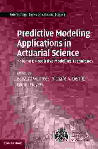 Predictive Modeling Applications In Actuarial Science: Volume 1 Predictive Modeling Techniques (International On Actuarial Science)