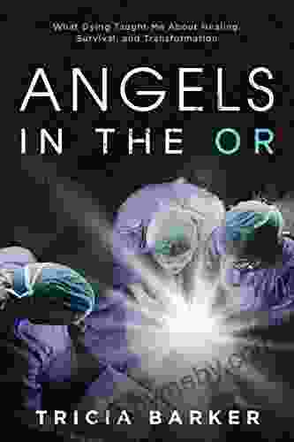 Angels In The OR: What Dying Taught Me About Healing Survival And Transformation