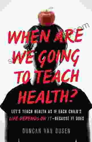 When Are We Going to Teach Health? : Let s Teach Health as If Each Child s Life Depends on It Because It Does