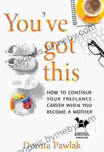 You Ve Got This: How To Continue Your Freelance Career When You Become A Mother